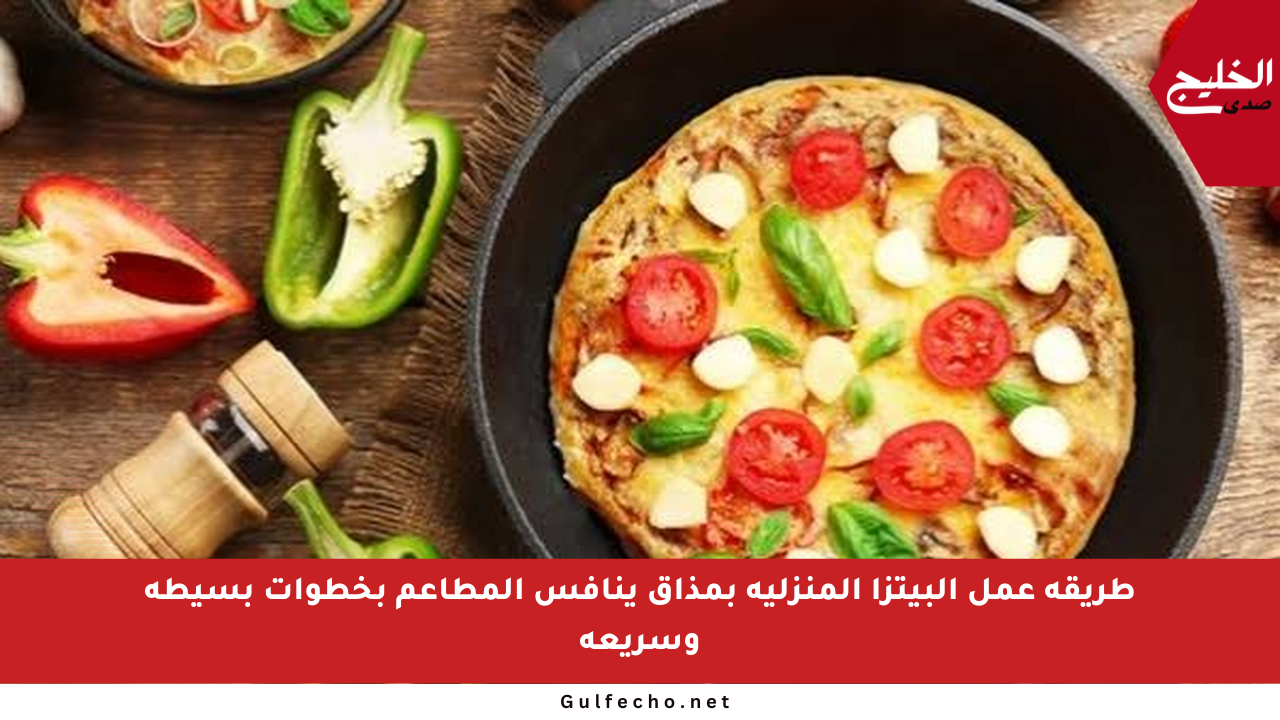 طريقة عمل البيتزا المنزلية بمذاق ينافس المطاعم بخطوات بسيطة وسريعة